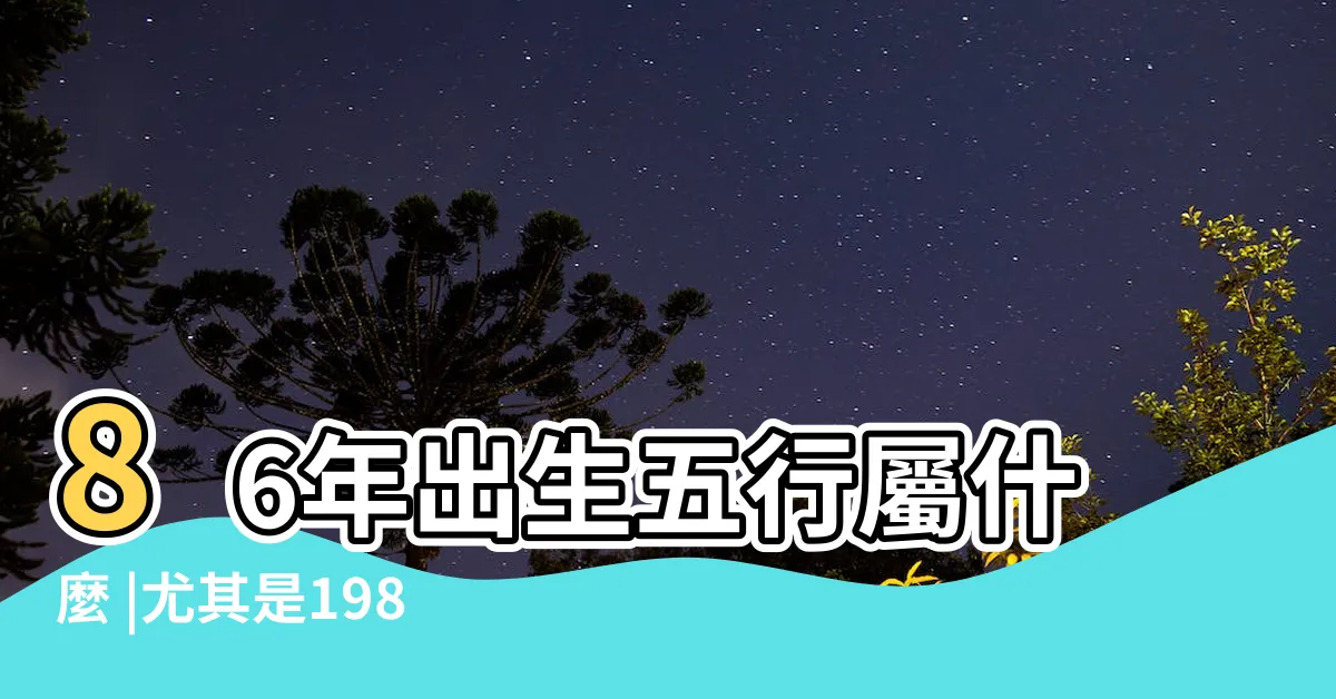 【1986屬虎五行】86年出生五行屬什麼 |尤其是1986年的 |尤其是86年的 |