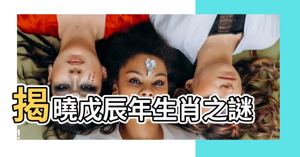 【戊辰年生肖】揭曉戊辰年生肖之謎！