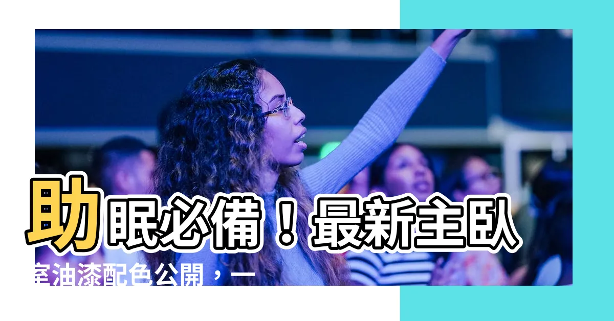 【主卧室油漆顏色】助眠必備！最新主卧室油漆配色公開，一夜安眠到天亮！