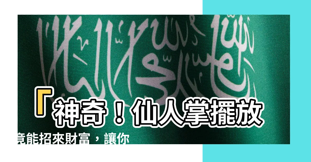 【仙人掌擺放】「神奇！仙人掌擺放竟能招來財富，讓你財運翻千倍！」