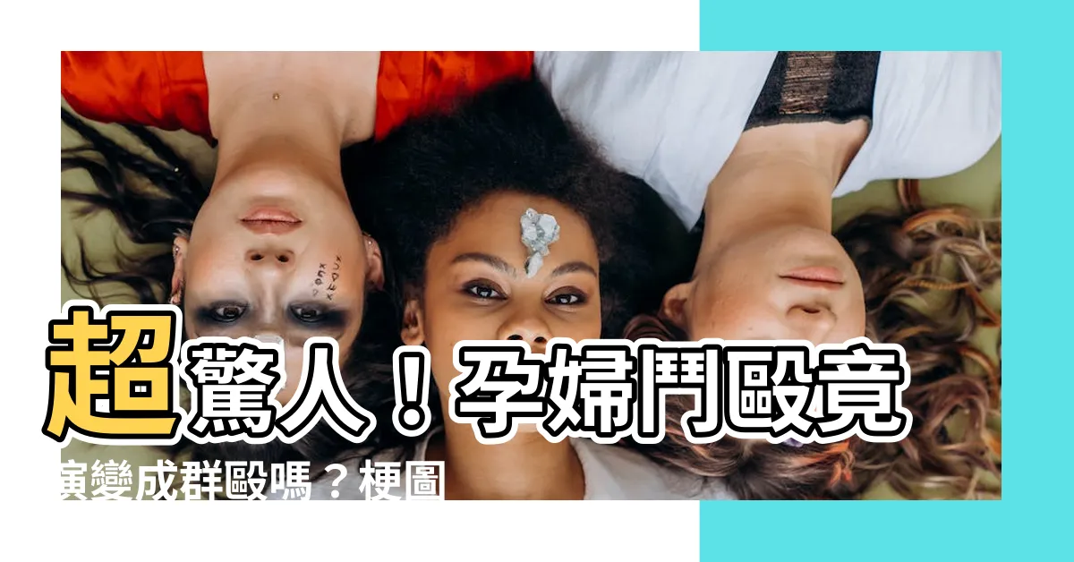 【孕婦打架算羣毆嗎梗圖】超驚人！孕婦鬥毆竟演變成羣毆嗎？梗圖揭秘真相！