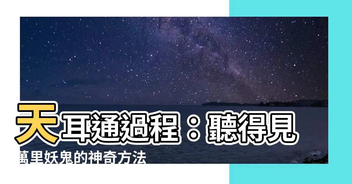【天耳通過程】天耳通過程：聽得見萬裏妖鬼的神奇方法！
