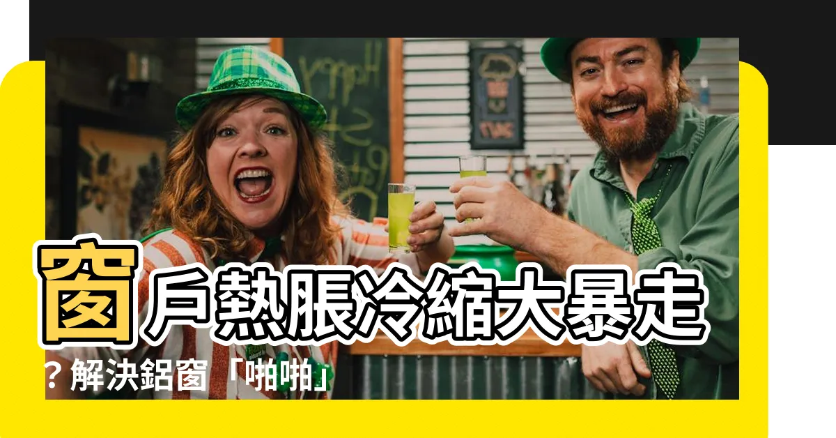 【窗户熱脹冷縮聲音】窗户熱脹冷縮大暴走？解決鋁窗「啪啪」聲必看！