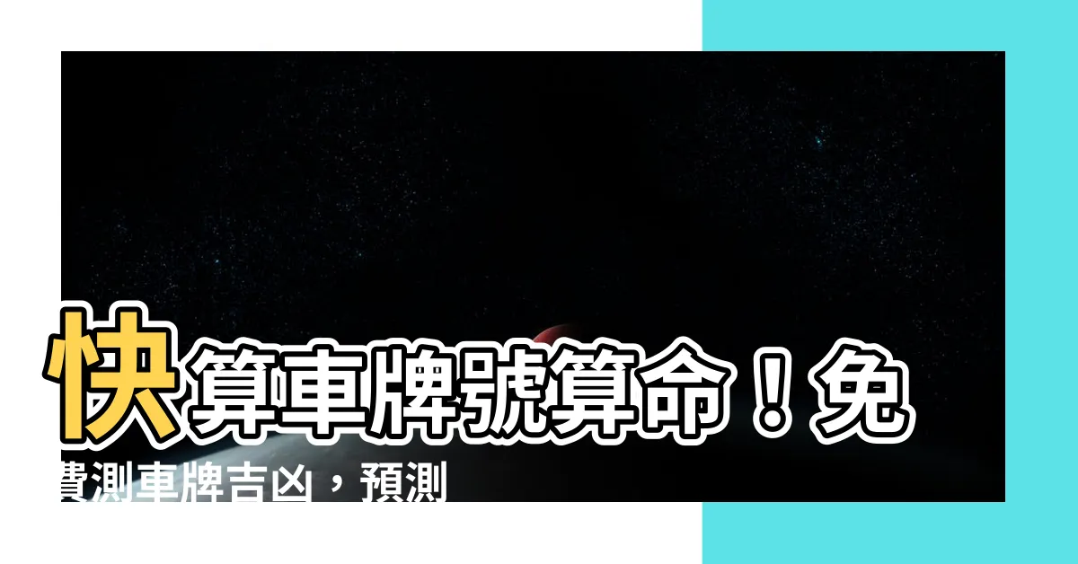 【算車牌】快算車牌號算命！免費測車牌吉凶，預測財運與前途！