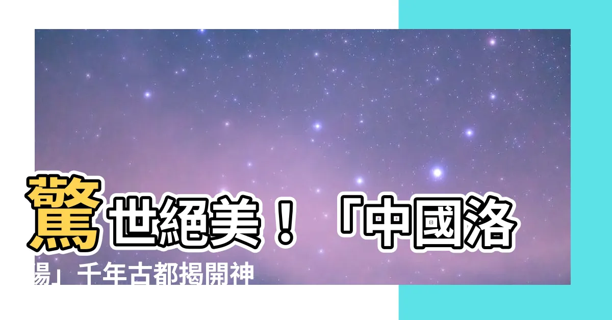 【中國洛陽】驚世絕美！「中國洛陽」千年古都揭開神秘面紗