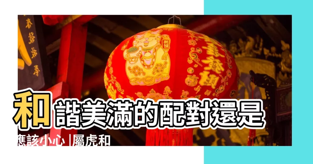 和諧美滿的配對還是應該小心 |屬虎和屬狗的婚姻 |兩者相合共進的完美結合 |【屬虎的屬狗的婚姻與命運】