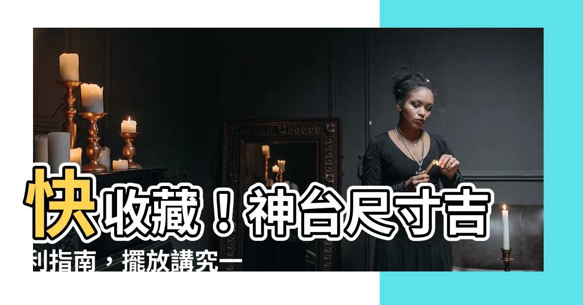 【神台尺寸】快收藏！神台尺寸吉利指南，擺放講究一次掌握