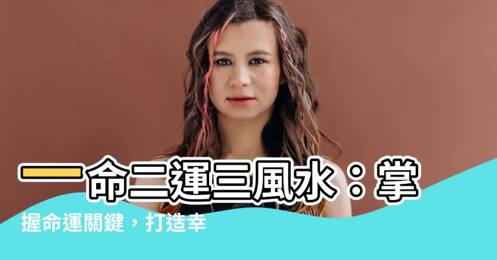 【一命二運三風水四積德五讀書】一命二運三風水：掌握命運關鍵，打造幸福人生