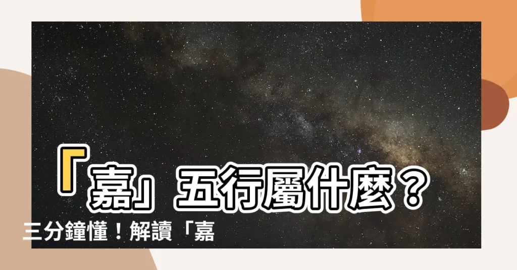 【嘉 五行】「嘉」五行屬什麼？三分鐘懂！解讀「嘉」的寓意與五行含義