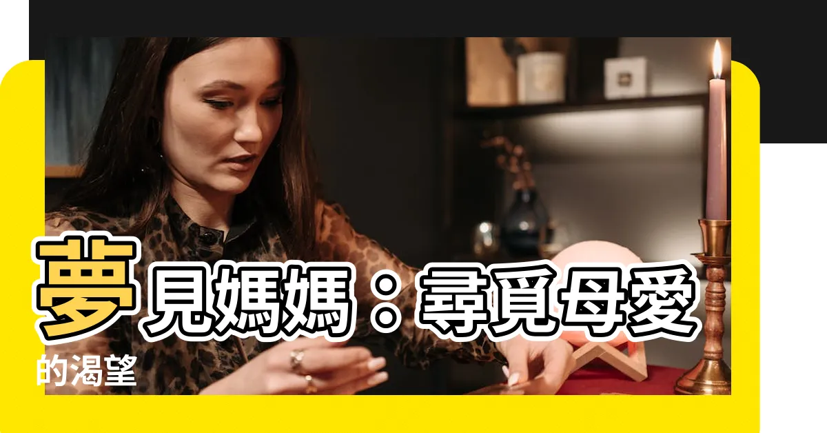 【夢見媽媽】夢見媽媽：尋覓母愛的渴望