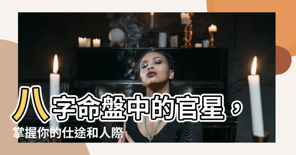 【八字 官星】八字命盤中的官星，掌握你的仕途和人際關係