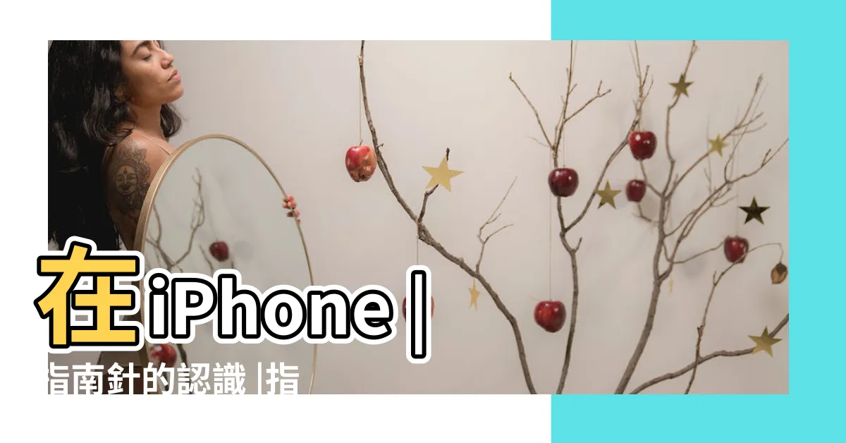 【指南針使用】在iPhone |指南針的認識 |指南針的運用 |