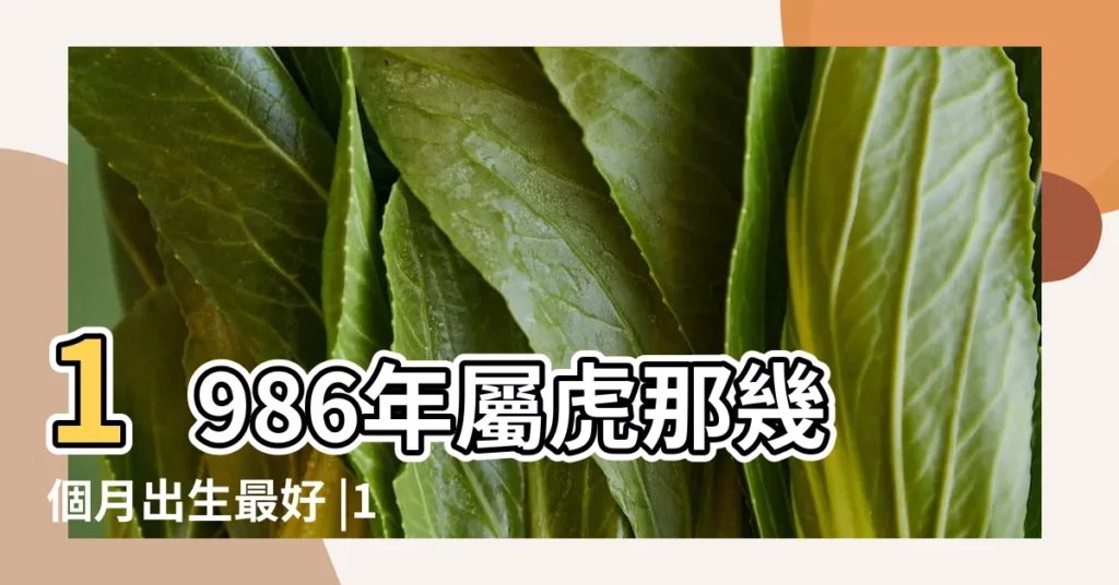 1986年屬虎那幾個月出生最好 |1986年屬虎幾月出生最好86年屬虎人生在幾月比較好 |1986年屬虎幾月份出生最好 |【1986屬虎幾月份出生好】