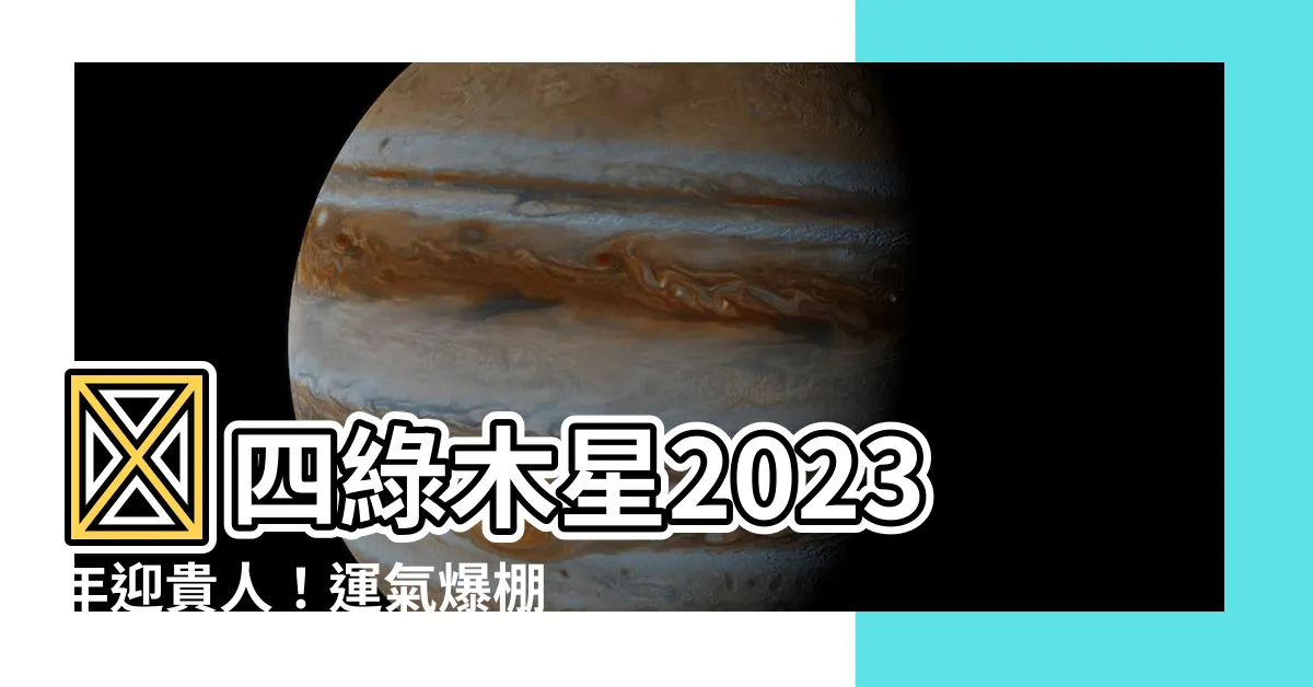 【四綠木星 2023】✨四綠木星2023年迎貴人！運氣爆棚，把握9月時機財源滾滾✨
