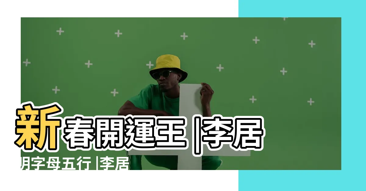 【英文字母五行李居明】新春開運王 |李居明字母五行 |李居明五行字母對照表 |