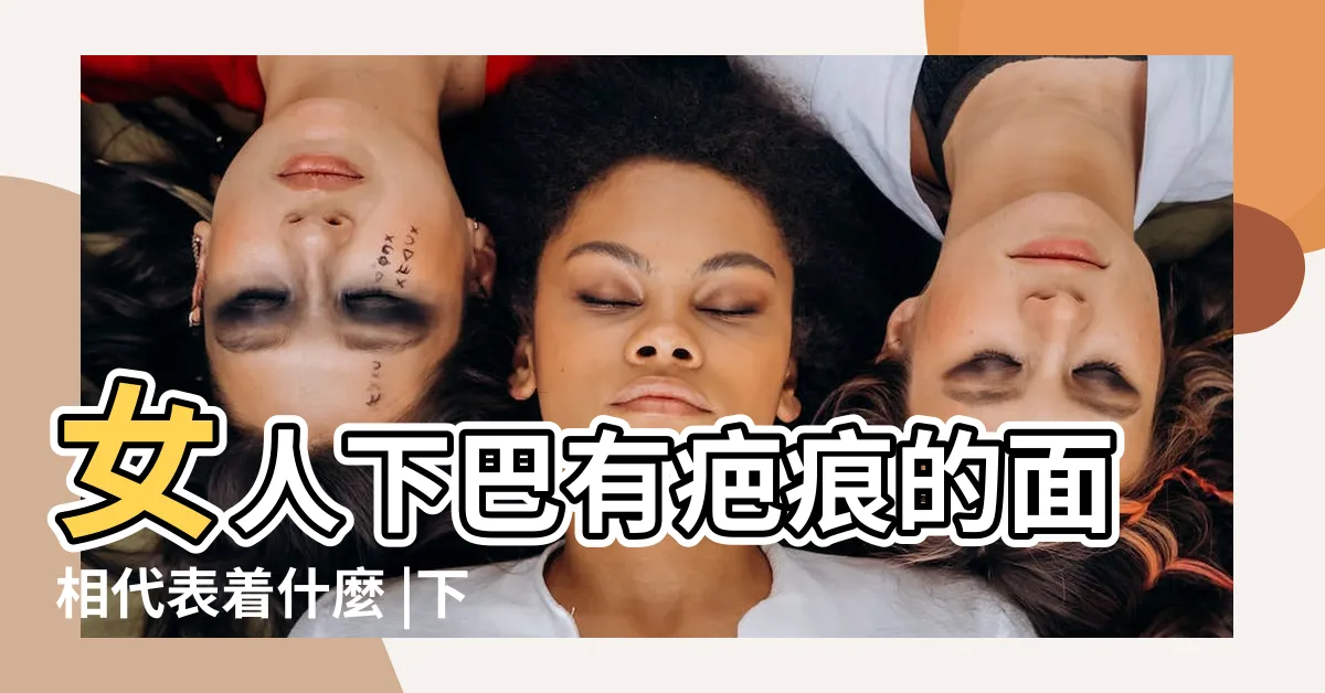 【下巴有疤】女人下巴有疤痕的面相代表着什麼 |下巴有疤面相好嗎 |不同的下巴對人有什麼影響 |