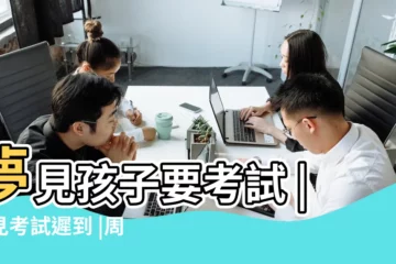 【夢見小孩考試遲到了】夢見孩子要考試 |夢見考試遲到 |周公解夢夢見孩子要考試 |