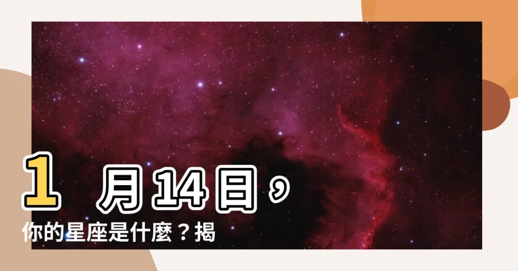 【1月14號是什麼星座】1 月 14 日，你的星座是什麼？揭曉你的性格、愛情運！