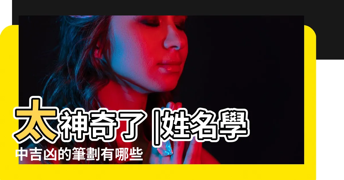 【人格18劃】太神奇了 |姓名學中吉凶的筆劃有哪些 |姓名筆劃能預測你一生會結幾次婚 |