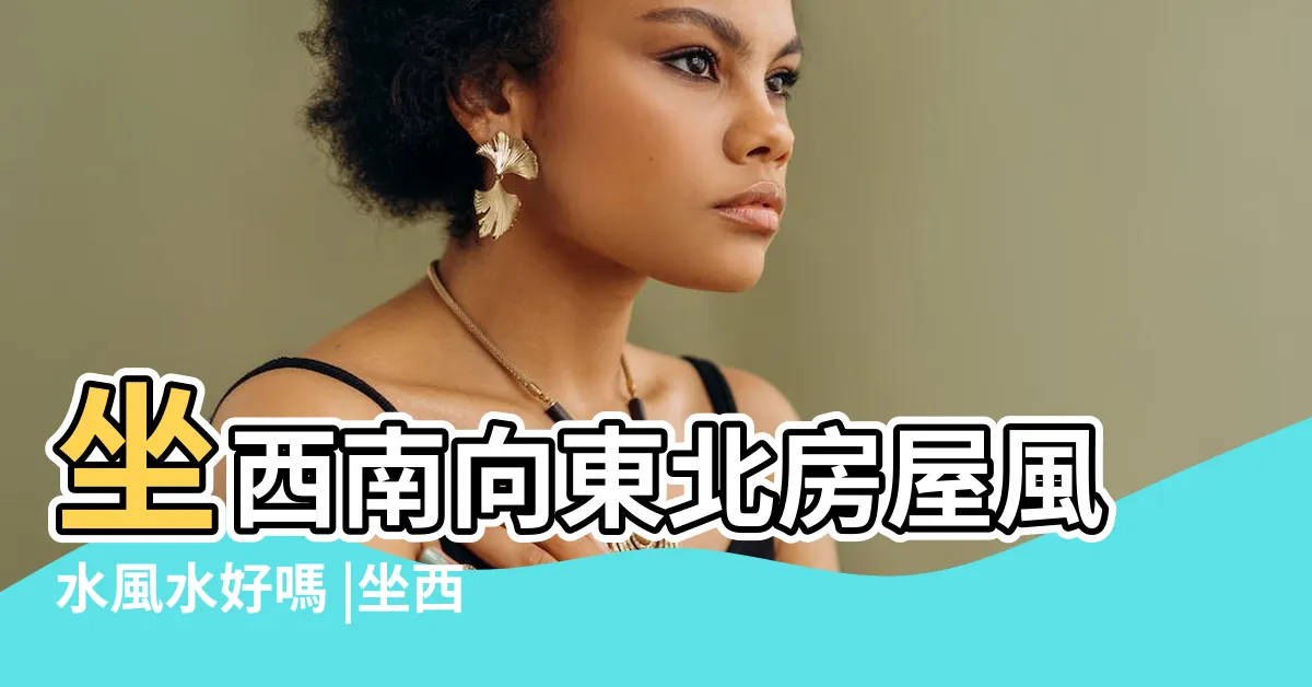 【向東北的房子】坐西南向東北房屋風水風水好嗎 |坐西南朝東北的房子禁忌 |坐西南朝東北的房子風水 |