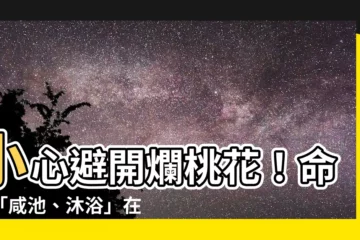【咸池 沐浴】小心避開爛桃花！命盤「咸池、沐浴」在哪，找到你的真愛！