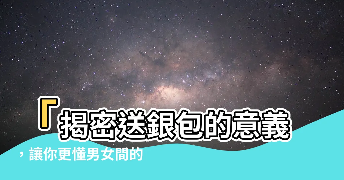 【送銀包意思】「揭密送銀包的意義，讓你更懂男女間的暗示！」