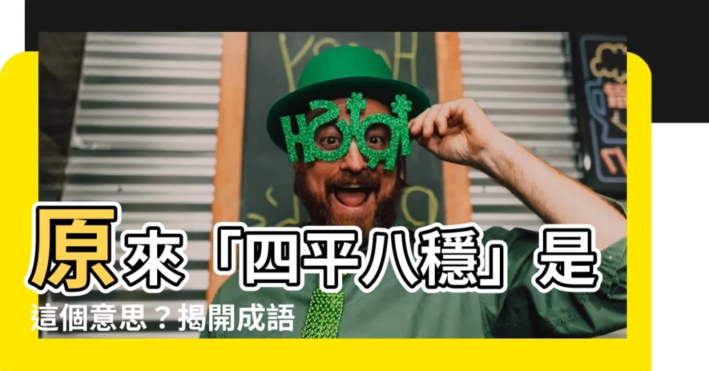 【四平八穩的意思】原來「四平八穩」是這個意思？揭開成語背後鮮為人知的故事！