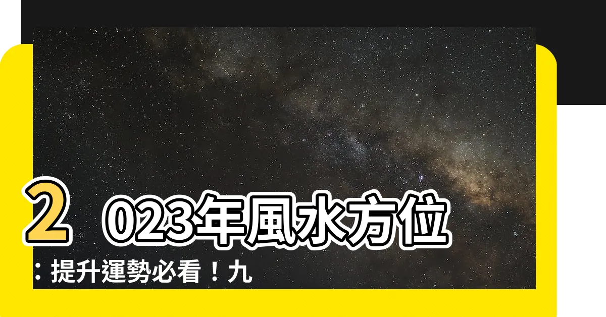 【2023 方位 風水】2023年風水方位：提升運勢必看！九宮飛星圖及兔年佈局解析