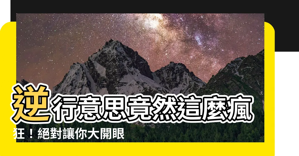 【逆行意思】逆行意思竟然這麼瘋狂！絕對讓你大開眼界！