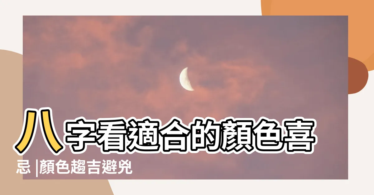 【八字顏色喜忌】八字看適合的顏色喜忌 |顏色趨吉避兇法 |五行喜用與顏色宜忌 |