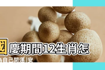 【12生肖國慶】國慶期間12生肖怎樣為自己開運 |安全過度中秋國慶 |國慶黃金周 |