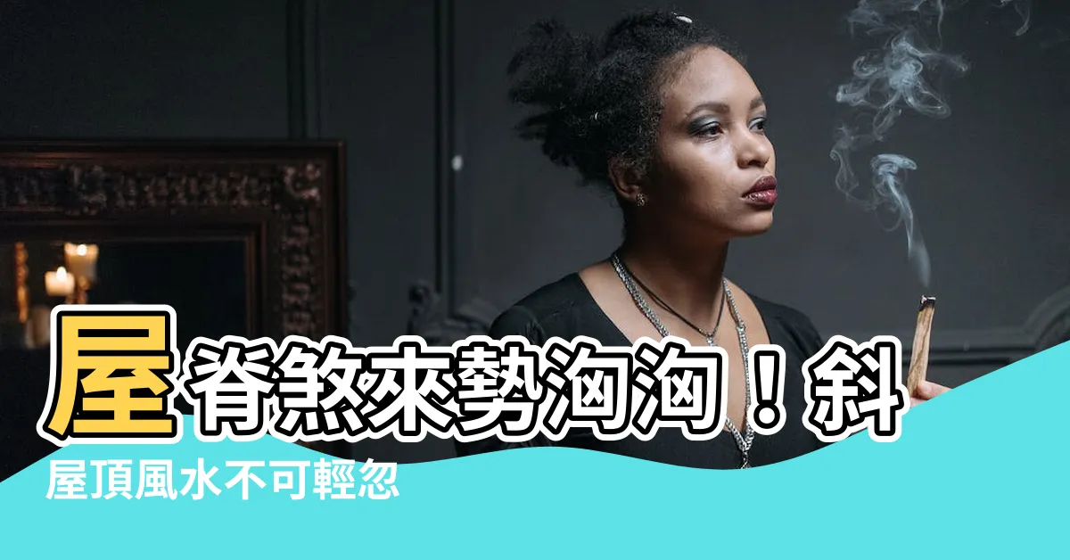 【斜屋頂風水】屋脊煞來勢洶洶！斜屋頂風水不可輕忽