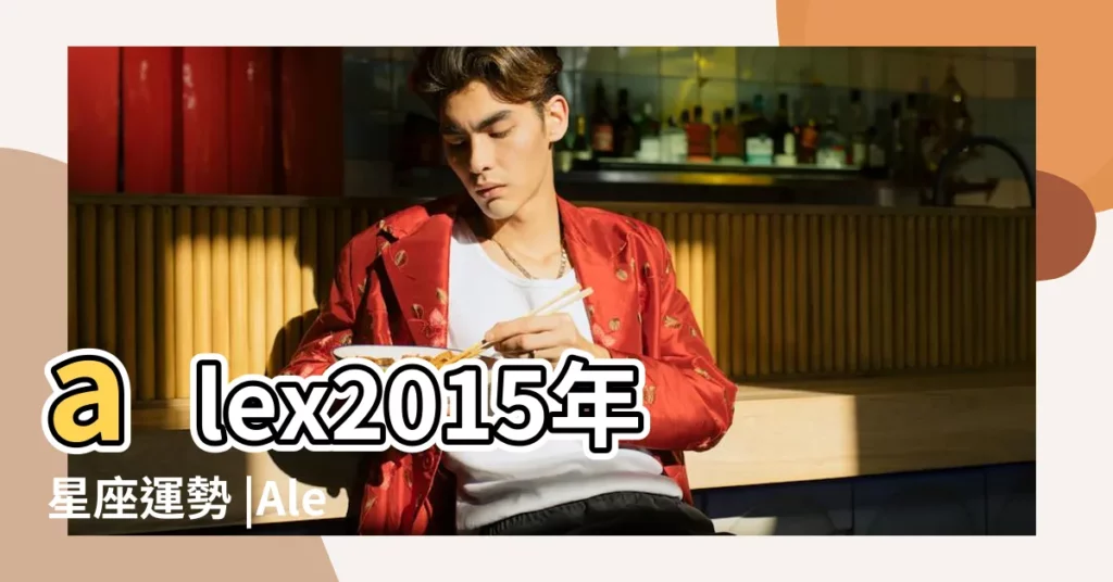 alex2015年星座運勢 |Alex2015年12星座年度運勢 |Alex2015年星座運勢完整版 |【alex2015星座運勢】