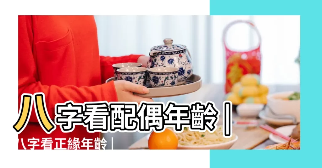 八字看配偶年齡 |八字看正緣年齡 |八字看另一半年齡多大 |【如何看另一半的年齡大小】
