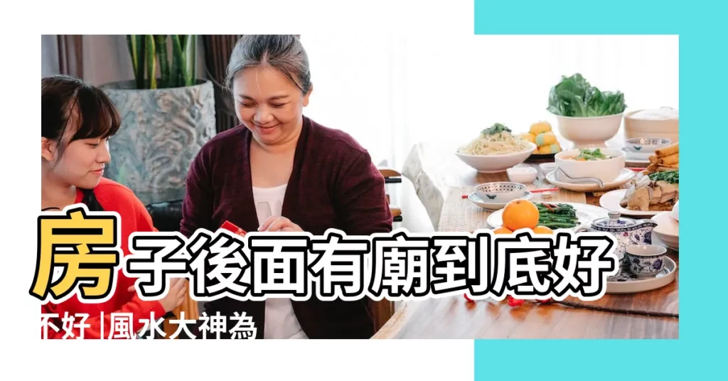 房子後面有廟到底好不好 |風水大神為您解惑 |風水知識 |【房子在廟後面】