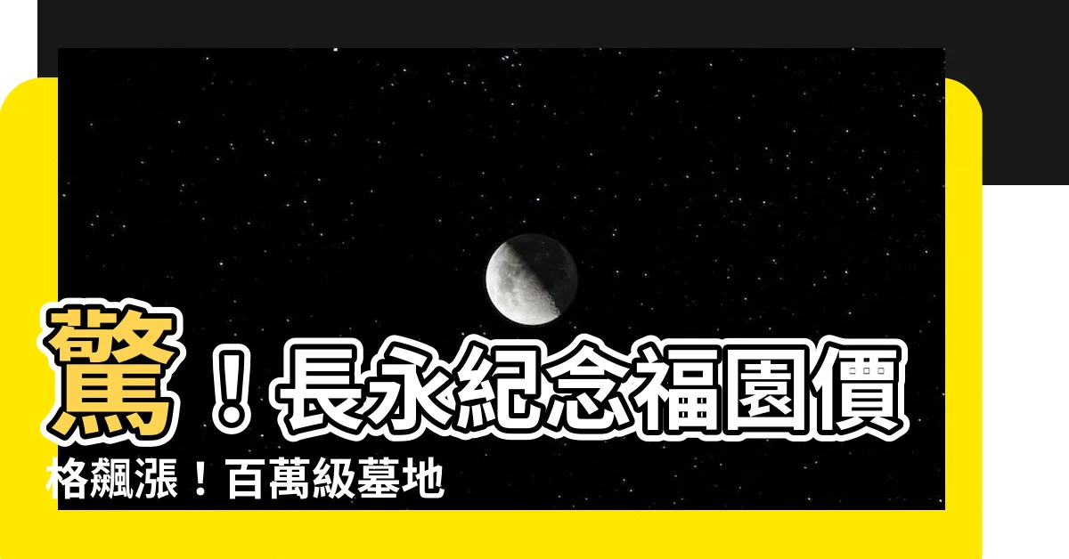 【長永紀念福園價格】驚！長永紀念福園價格飆漲！百萬級墓地成新風潮？