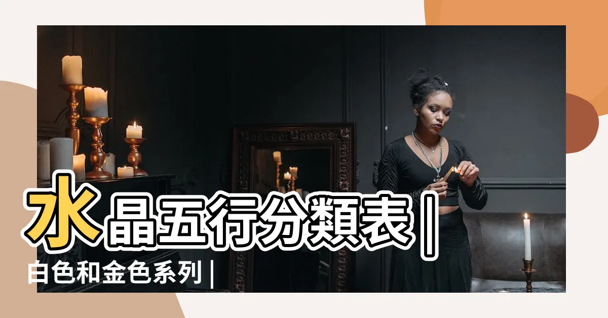 【屬金的水晶】水晶五行分類表 |白色和金色系列 |一文看清水晶五行屬性篇 |