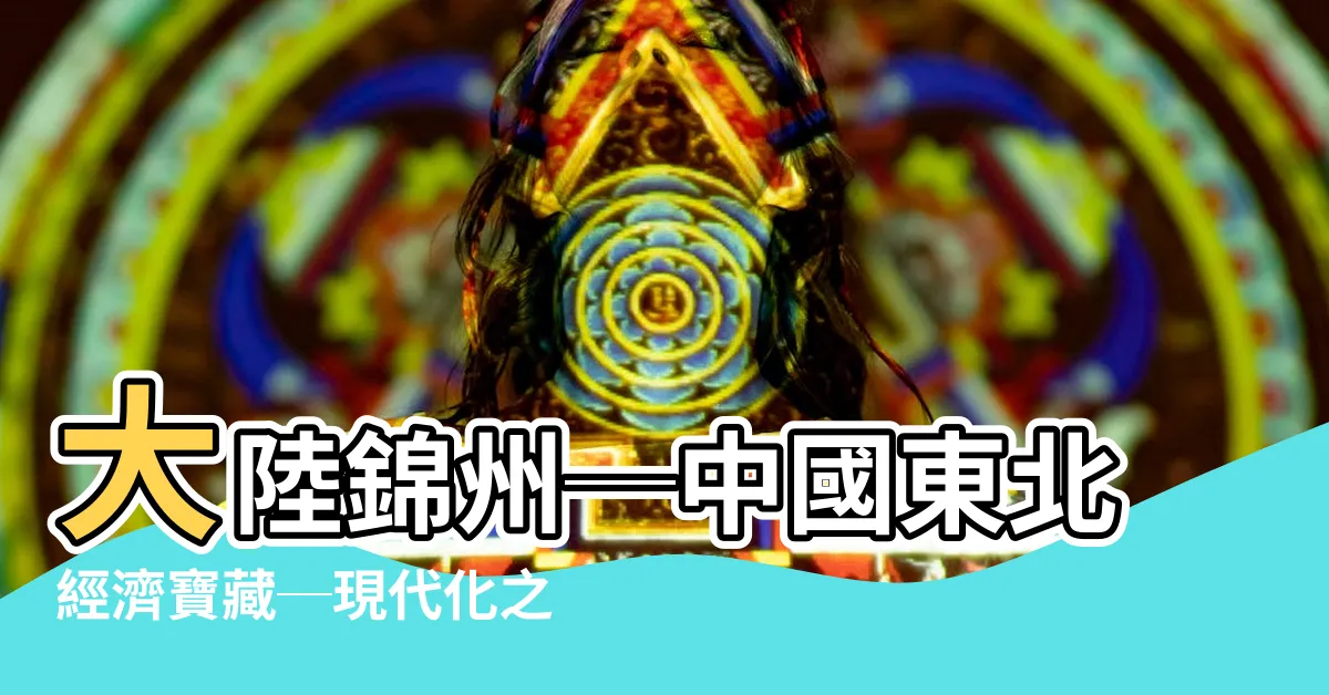 【大陸錦州】大陸錦州─中國東北經濟寶藏─現代化之城