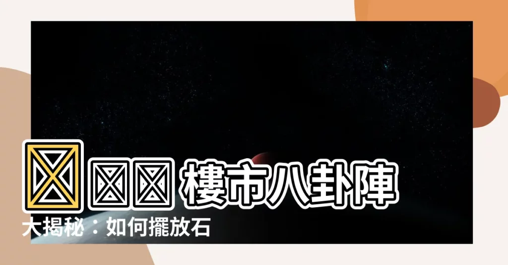 【石獅子擺設】🔥🔥🔥 樓市八卦陣大揭秘：如何擺放石獅子提升財運？🔥🔥🔥