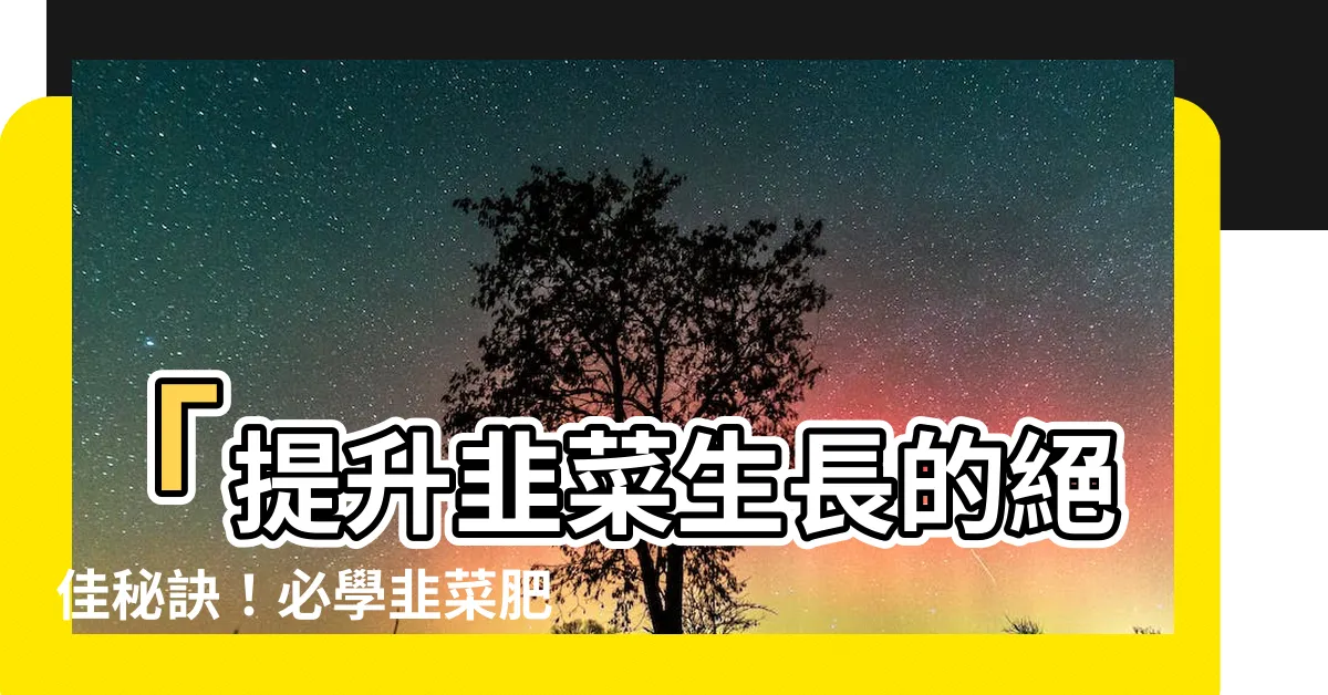 【韭菜肥料】「提升韭菜生長的絕佳秘訣！必學韭菜肥料合理化施肥技巧」