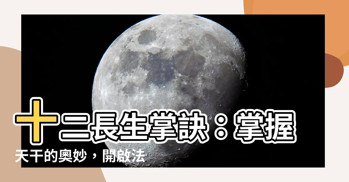 【十二長生掌訣】十二長生掌訣：掌握天干的奧妙，開啟法術奇門遁甲之旅