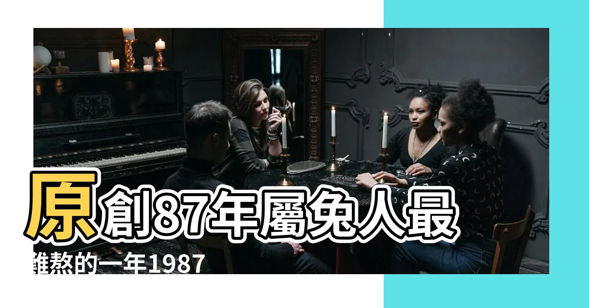 【1987 兔】原創87年屬兔人最難熬的一年1987 |1987年屬兔是什麼命 |87年12月屬兔的是什麼命 |