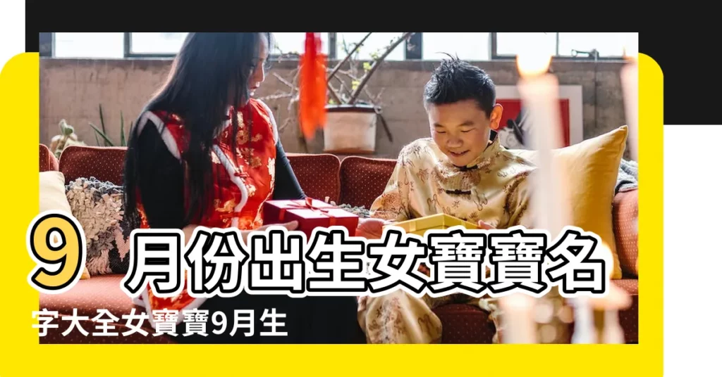 9月份出生女寶寶名字大全女寶寶9月生高雅氣質的名字 |九月出生的女寶寶起名大全 |九月出生的女孩起什麼名字好有內涵的九月出生女孩名字 |【九月份女孩的名字大全】
