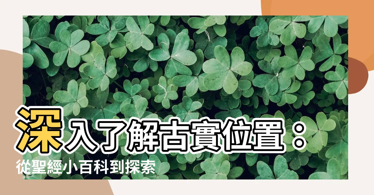 【古實位置】深入瞭解古實位置：從聖經小百科到探索邊界