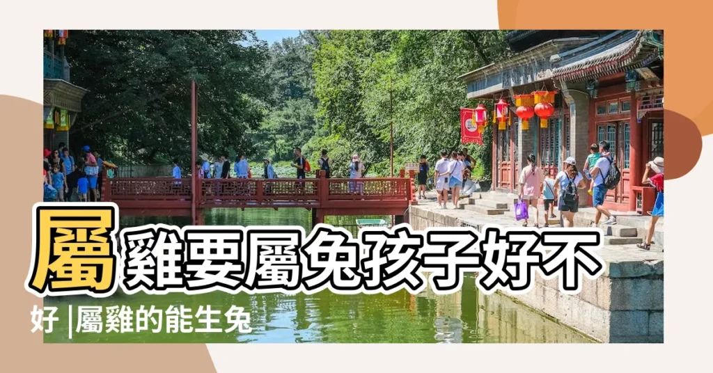 屬雞要屬兔孩子好不好 |屬雞的能生兔寶寶嗎 |爸爸屬雞孩子屬兔怎麼化解 |【父母屬兔孩子屬雞】