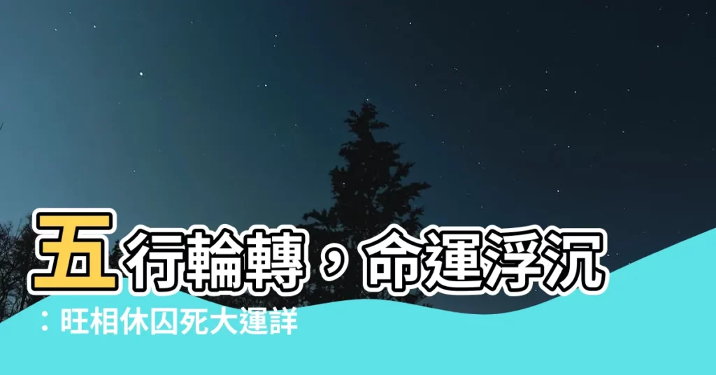 【旺相休囚死大運】五行輪轉，命運浮沉：旺相休囚死大運詳解
