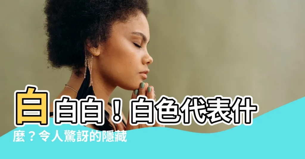 【白色代表什麼】白白白！白色代表什麼？令人驚訝的隱藏意義揭曉