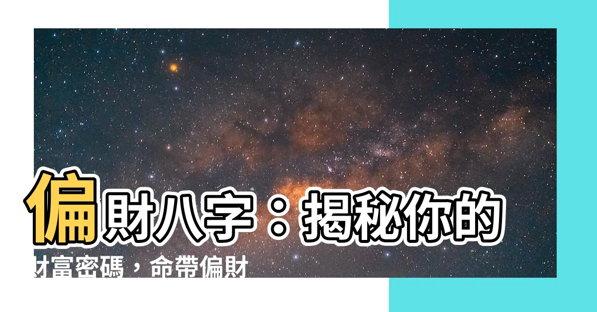 【偏財八字】偏財八字：揭秘你的財富密碼，命帶偏財大發利市