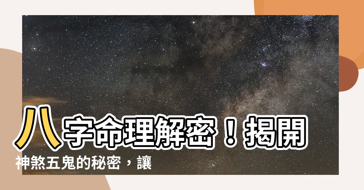 【神煞 五鬼】八字命理解密！揭開神煞五鬼的秘密，讓你事業財運暴漲！
