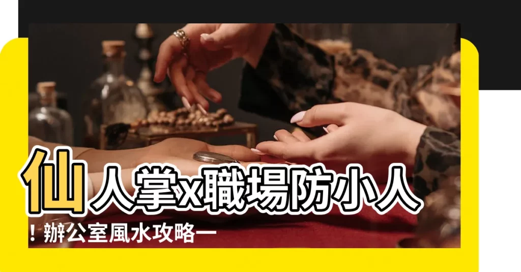 【仙人掌 辦公室】仙人掌x職場防小人!辦公室風水攻略一次全攻略!